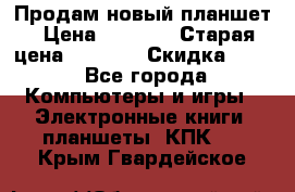 Продам новый планшет › Цена ­ 3 000 › Старая цена ­ 5 000 › Скидка ­ 50 - Все города Компьютеры и игры » Электронные книги, планшеты, КПК   . Крым,Гвардейское